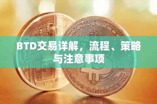 BTD交易详解，流程、策略与注意事项