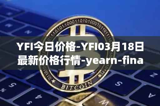 YFI今日价格-YFI03月18日最新价格行情-yearn-finance最新走势消息