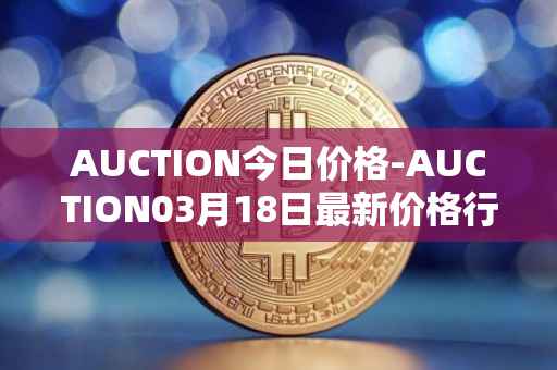 AUCTION今日价格-AUCTION03月18日最新价格行情-auction最新走势消息