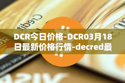 DCR今日价格-DCR03月18日最新价格行情-decred最新走势消息