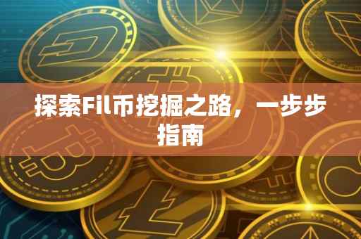 探索Fil币挖掘之路，一步步指南
