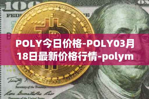 POLY今日价格-POLY03月18日最新价格行情-polymath-network最新走势消息