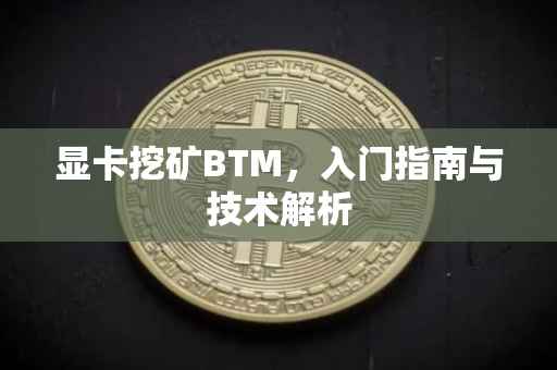显卡挖矿BTM，入门指南与技术解析
