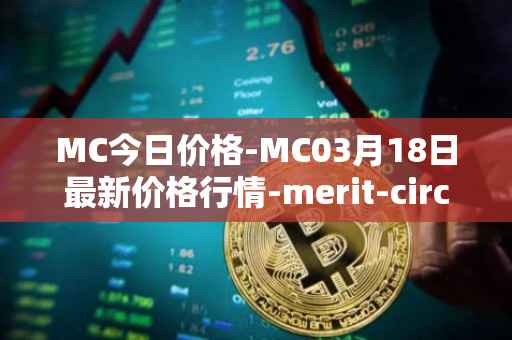MC今日价格-MC03月18日最新价格行情-merit-circle最新走势消息