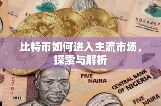 比特币如何进入主流市场，探索与解析