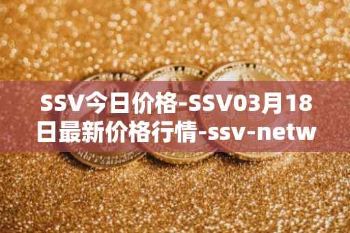 SSV今日价格-SSV03月18日最新价格行情-ssv-network最新走势消息