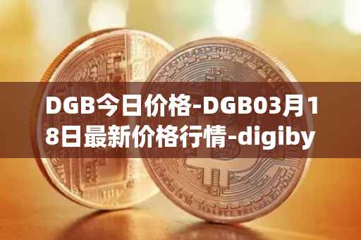 DGB今日价格-DGB03月18日最新价格行情-digibyte最新走势消息