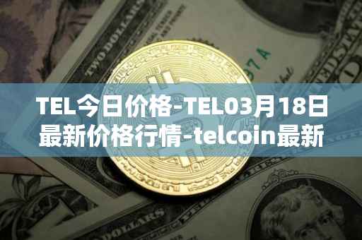 TEL今日价格-TEL03月18日最新价格行情-telcoin最新走势消息