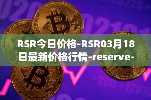 RSR今日价格-RSR03月18日最新价格行情-reserve-protocol最新走势消息