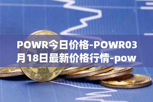 POWR今日价格-POWR03月18日最新价格行情-power-ledger最新走势消息