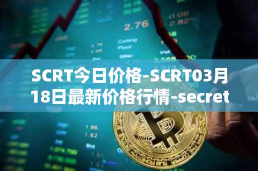 SCRT今日价格-SCRT03月18日最新价格行情-secret最新走势消息