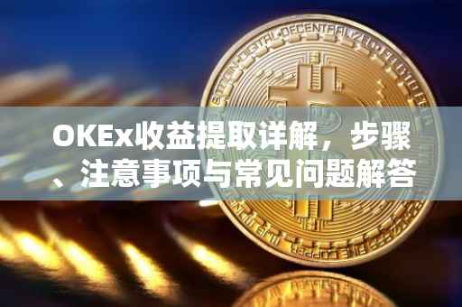 OKEx收益提取详解，步骤、注意事项与常见问题解答