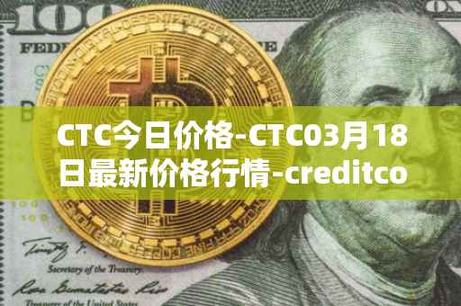 CTC今日价格-CTC03月18日最新价格行情-creditcoin最新走势消息
