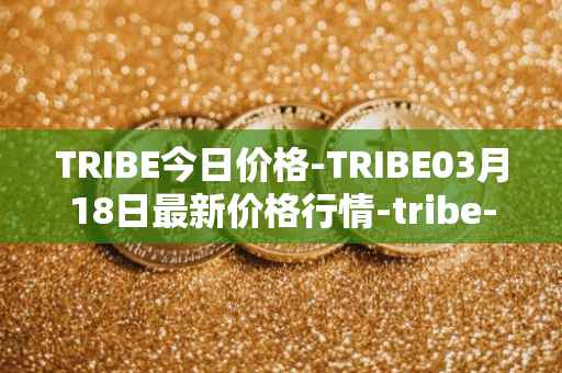 TRIBE今日价格-TRIBE03月18日最新价格行情-tribe-2最新走势消息