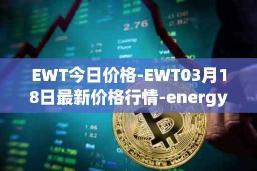 EWT今日价格-EWT03月18日最新价格行情-energy-web-token最新走势消息