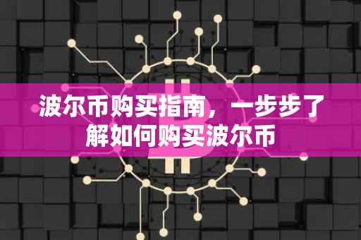 波尔币购买指南，一步步了解如何购买波尔币