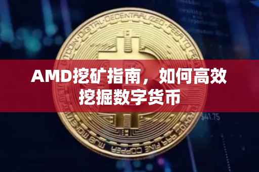 AMD挖矿指南，如何高效挖掘数字货币