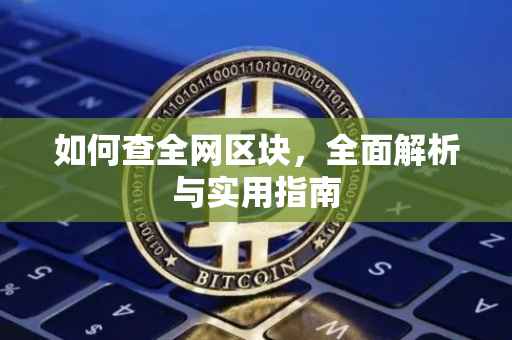 如何查全网区块，全面解析与实用指南
