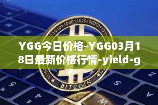 YGG今日价格-YGG03月18日最新价格行情-yield-guild-games最新走势消息