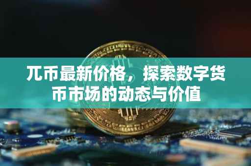兀币最新价格，探索数字货币市场的动态与价值