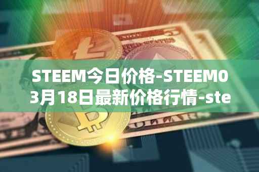 STEEM今日价格-STEEM03月18日最新价格行情-steem最新走势消息