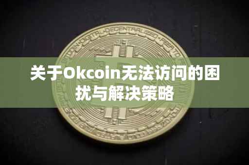 关于Okcoin无法访问的困扰与解决策略