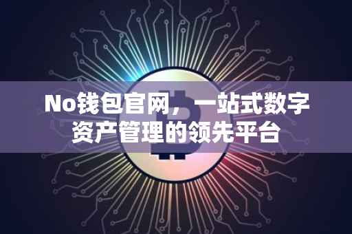 No钱包官网，一站式数字资产管理的领先平台