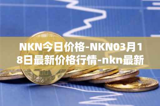 NKN今日价格-NKN03月18日最新价格行情-nkn最新走势消息