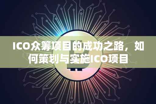 ICO众筹项目的成功之路，如何策划与实施ICO项目