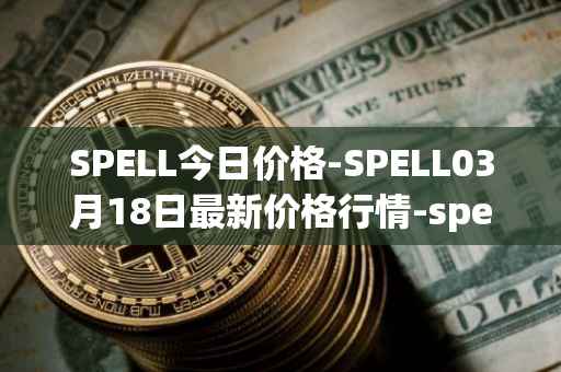 SPELL今日价格-SPELL03月18日最新价格行情-spell-token最新走势消息