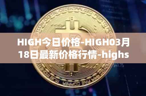 HIGH今日价格-HIGH03月18日最新价格行情-highstreet最新走势消息