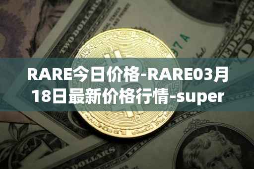 RARE今日价格-RARE03月18日最新价格行情-superrare最新走势消息