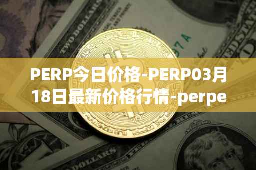 PERP今日价格-PERP03月18日最新价格行情-perpetual-protocol最新走势消息
