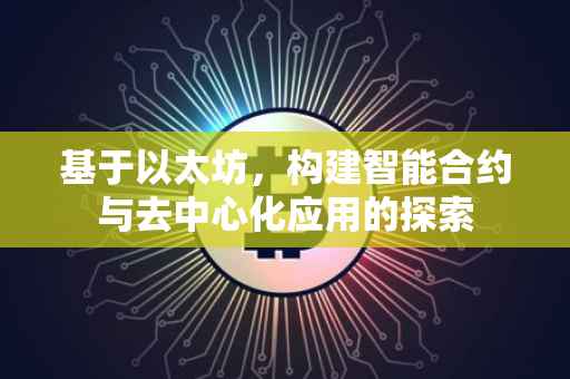 基于以太坊，构建智能合约与去中心化应用的探索