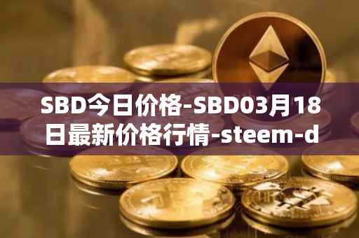 SBD今日价格-SBD03月18日最新价格行情-steem-dollars最新走势消息