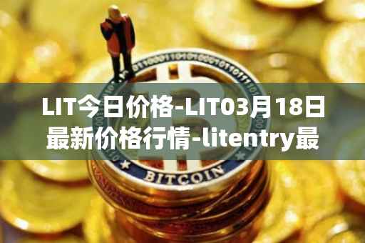 LIT今日价格-LIT03月18日最新价格行情-litentry最新走势消息