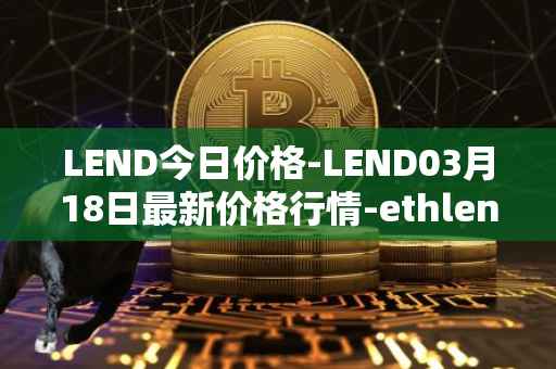 LEND今日价格-LEND03月18日最新价格行情-ethlend最新走势消息
