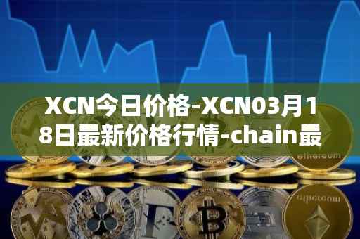 XCN今日价格-XCN03月18日最新价格行情-chain最新走势消息
