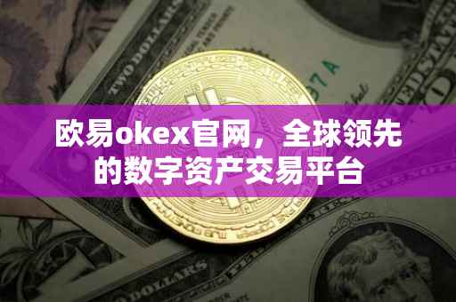 欧易okex官网，全球领先的数字资产交易平台