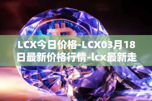 LCX今日价格-LCX03月18日最新价格行情-lcx最新走势消息