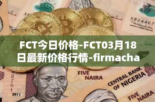 FCT今日价格-FCT03月18日最新价格行情-firmachain最新走势消息