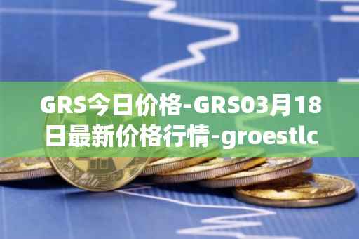 GRS今日价格-GRS03月18日最新价格行情-groestlcoin最新走势消息