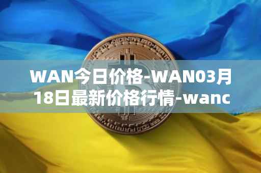 WAN今日价格-WAN03月18日最新价格行情-wanchain最新走势消息