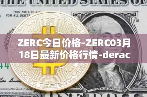 ZERC今日价格-ZERC03月18日最新价格行情-derace最新走势消息