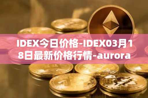 IDEX今日价格-IDEX03月18日最新价格行情-aurora-dao最新走势消息