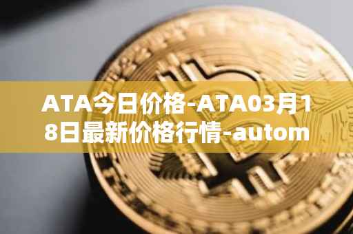 ATA今日价格-ATA03月18日最新价格行情-automata最新走势消息