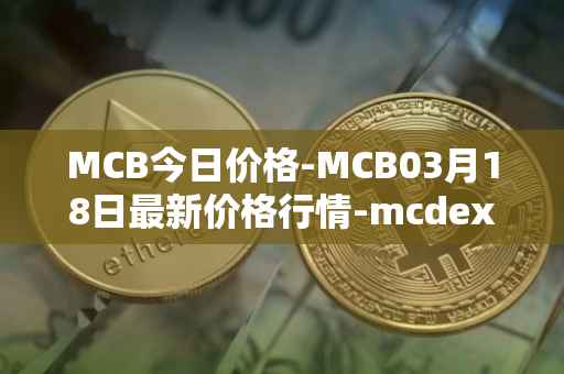 MCB今日价格-MCB03月18日最新价格行情-mcdex最新走势消息