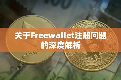 关于Freewallet注册问题的深度解析