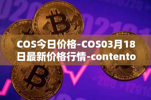 COS今日价格-COS03月18日最新价格行情-contentos最新走势消息