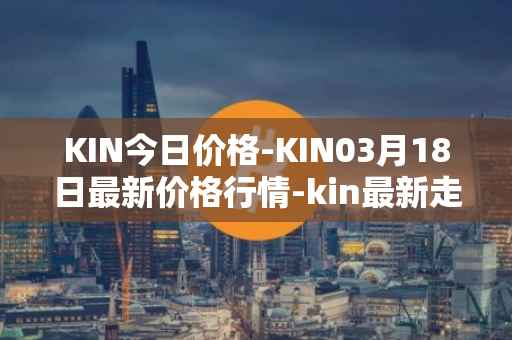 KIN今日价格-KIN03月18日最新价格行情-kin最新走势消息